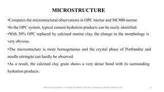 MICROSTRUCTURE
•Compares the microstructural observations in OPC mortar and MC800 mortar.
•In the OPC system, typical ceme...