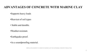 ADVANTAGES OF CONCRETE WITH MARINE CLAY
•Supports heavy loads
•Heaviest of soil types
• Stable and durable.
•Weather-resis...