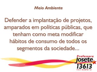 Meio Ambiente

Defender a implantação de projetos,
amparados em políticas públicas, que
   tenham como meta modificar
  hábitos de consumo de todos os
     segmentos da sociedade...
 
