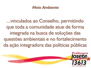 Meio Ambiente


 ...vinculados ao Conselho, permitindo
 que toda a comunidade atue de forma
   integrada na busca de soluções das
questões ambientais e no fortalecimento
da ação integradora das políticas públicas
 