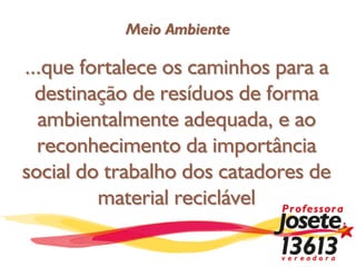 Meio Ambiente

...que fortalece os caminhos para a
  destinação de resíduos de forma
  ambientalmente adequada, e ao
  reconhecimento da importância
social do trabalho dos catadores de
         material reciclável
 