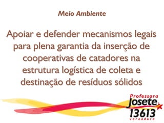 Meio Ambiente

Apoiar e defender mecanismos legais
 para plena garantia da inserção de
   cooperativas de catadores na
   estrutura logística de coleta e
   destinação de resíduos sólidos
 