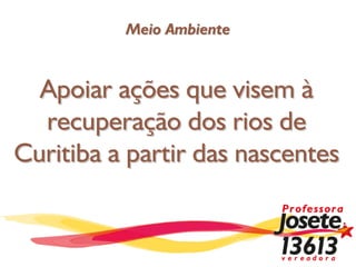 Meio Ambiente



  Apoiar ações que visem à
  recuperação dos rios de
Curitiba a partir das nascentes
 
