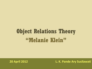 20 April 2012 L. K. Pande Ary Susilawati
Object Relations Theory
“Melanie Klein”
 