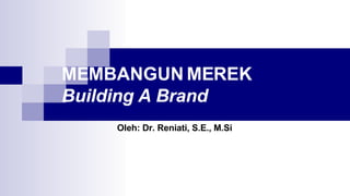 MEMBANGUN MEREK
Building A Brand
Oleh: Dr. Reniati, S.E., M.Si
 
