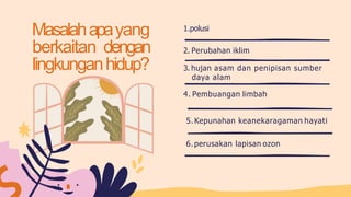 Masalahapayang
berkaitan dengan
lingkunganhidup?
1.polusi
2. Perubahan iklim
3. hujan asam dan penipisan sumber
daya alam
4. Pembuangan limbah
5. Kepunahan keanekaragaman hayati
6.perusakan lapisan ozon
 
