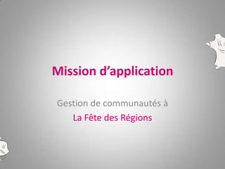 Mission d’application

Gestion de communautés à
   La Fête des Régions
 
