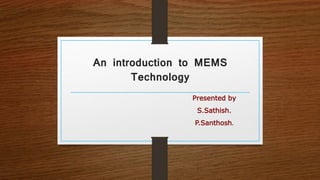 An introduction to MEMS
Technology
Presented by
S.Sathish.
P.Santhosh.
 