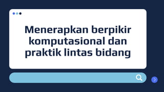 Menerapkan berpikir
komputasional dan
praktik lintas bidang
 
