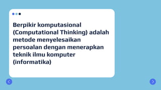 Berpikir komputasional
(Computational Thinking) adalah
metode menyelesaikan
persoalan dengan menerapkan
teknik ilmu komputer
(informatika)
 