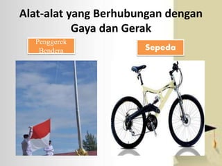 Alat-alat yang Berhubungan dengan 
Gaya dan Gerak 
Penggerek 
Bendera Sepeda 
 