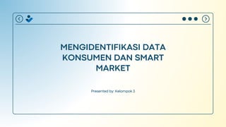 MENGIDENTIFIKASI DATA
KONSUMEN DAN SMART
MARKET
Presented by: Kelompok 3
 