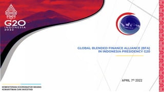 KEMENTERIAN KOORDINATOR BIDANG
KEMARITIMAN DAN INVESTASI
GLOBAL BLENDED FINANCE ALLIANCE (BFA)
IN INDONESIA PRESIDENCY G20
APRIL 7th 2022
 