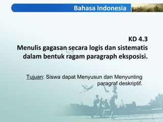 KD 4.3
Menulis gagasan secara logis dan sistematis
dalam bentuk ragam paragraph eksposisi.
Bahasa Indonesia
Tujuan: Siswa dapat Menyusun dan Menyunting
paragraf deskriptif.
 