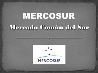 MERCOSUR
Mercado Común del SurMercado Común del Sur
 