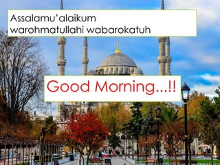 Assalamu’alaikum
warohmatullahi wabarokatuh
Good Morning...!!
 