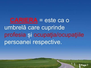 Page 7
CARIERA = este ca o
umbrelă care cuprinde
profesia și ocupaţia/ocupaţiile
persoanei respective.
 