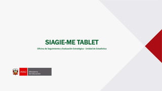 SIAGIE-ME TABLET
Oficina de Seguimiento y Evaluación Estratégica - Unidad de Estadística
 