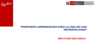 “PROPUESTA APRENDIZAJES PARA LA VIDA DE LIMA
METROPOLITANA”
RDR N°1269-2022-DRELM
 