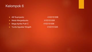 Kelompok 6
 Alif Supriyanto 4103151008
 Mada Margadiputra 4103151008
 Mega Aprilia Putri C 4103151008
 Yuvita Agustiar Ningsih 4103151025
 