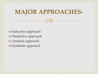 
 Inductive approach
 Deductive approach
 Analytic approach
 Synthetic approach
MAJOR APPROACHES-
 