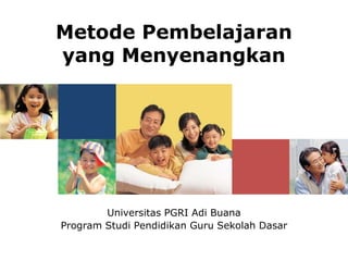 Metode Pembelajaran
yang Menyenangkan




        Universitas PGRI Adi Buana
Program Studi Pendidikan Guru Sekolah Dasar
 