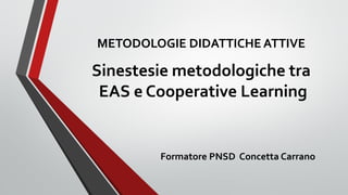 Sinestesie metodologiche tra
EAS e Cooperative Learning
Formatore PNSD Concetta Carrano
METODOLOGIE DIDATTICHE ATTIVE
 