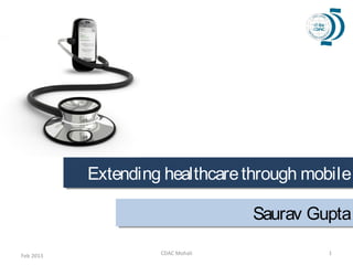 Extending healthcare through mobile
           Extending healthcare through mobile

                                  Saurav Gupta
                                  Saurav Gupta

Feb 2013            CDAC Mohali           1
 