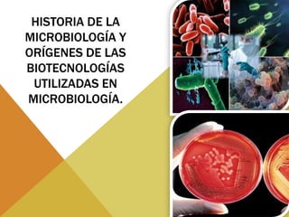 HISTORIA DE LA
MICROBIOLOGÍA Y
ORÍGENES DE LAS
BIOTECNOLOGÍAS
UTILIZADAS EN
MICROBIOLOGÍA.
 