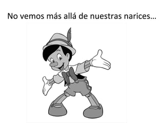 No	
  vemos	
  más	
  allá	
  de	
  nuestras	
  narices…	
  
 
