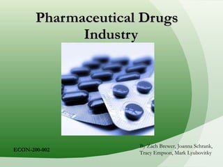 Pharmaceutical Drugs    Industry By Zach Brewer, Joanna Schrank, Tracy Empson, Mark Lyubovitky ECON-200-002 
