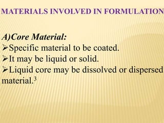 MATERIALS INVOLVED IN FORMULATION
A)Core Material:
Specific material to be coated.
It may be liquid or solid.
Liquid core may be dissolved or dispersed
material.3
 