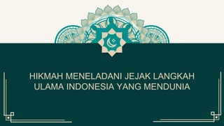 HIKMAH MENELADANI JEJAK LANGKAH
ULAMA INDONESIA YANG MENDUNIA
 