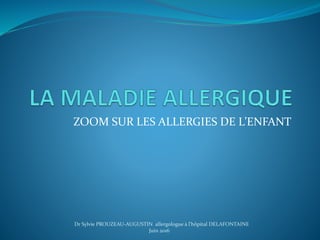 ZOOM SUR LES ALLERGIES DE L’ENFANT
Dr Sylvie PROUZEAU-AUGUSTIN allergologue à l'hôpital DELAFONTAINE
Juin 2016
 