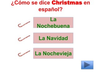 ¿Cómo se dice Christmas en
español?
La
Nochebuena
La Navidad
La Nochevieja
 