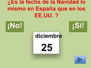 ¿Es la fecha de la Navidad lo
mismo en España que en los
EE.UU. ?
diciembre
25
¡No! ¡Sí!
 
