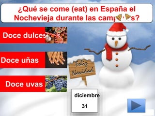 ¿Qué se come (eat) en España el
Nochevieja durante las campanas?
Doce dulces
Doce uñas
Doce uvas
diciembre
31
 