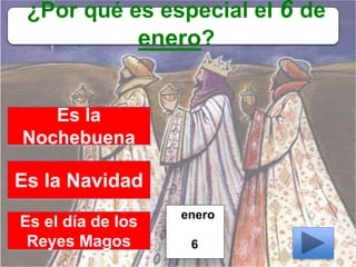 ¿Por qué es especial el 6 de
enero?
Es la
Nochebuena
Es la Navidad
Es el día de los
Reyes Magos
enero
6
 