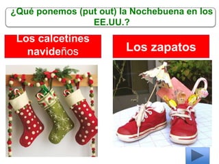 ¿Qué ponemos (put out) la Nochebuena en los
EE.UU.?
Los calcetines
navideños Los zapatos
 