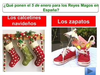 ¿Qué ponen el 5 de enero para los Reyes Magos en
España?
Los calcetines
navideños Los zapatos
 