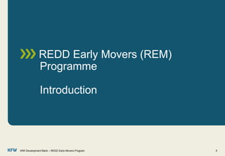 REDD Early Movers (REM)
Programme
Introduction
KfW Development Bank – REDD Early Movers Program 5
 