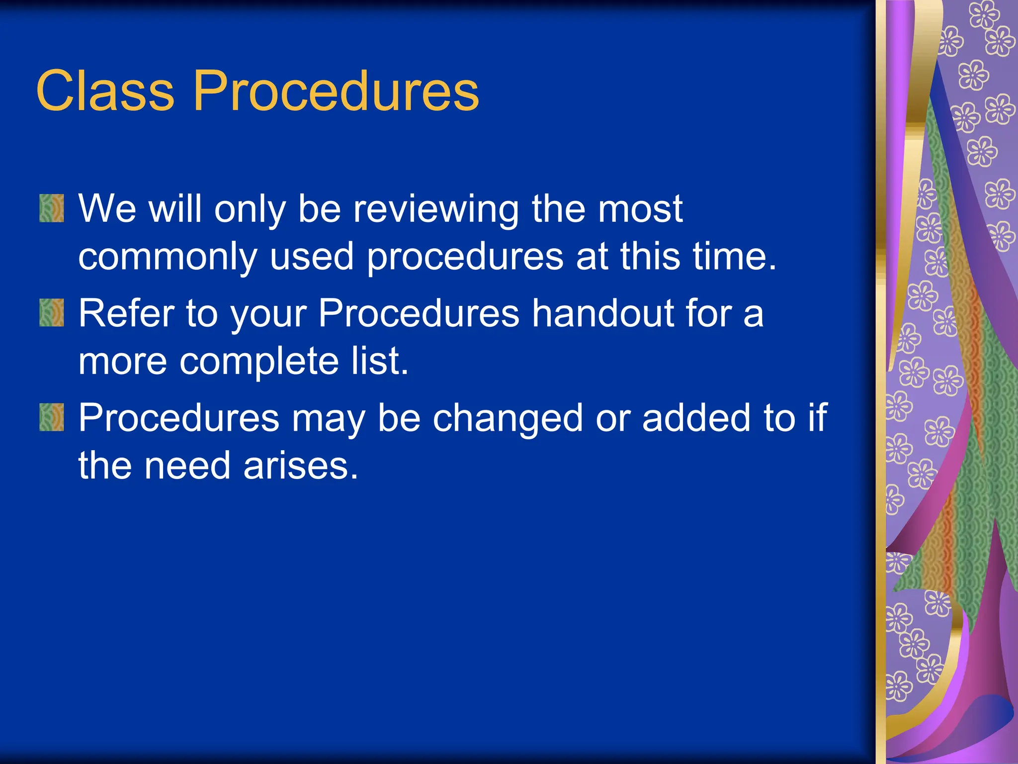 Class Procedures
We will only be reviewing the most
commonly used procedures at this time.
Refer to your Procedures handout for a
more complete list.
Procedures may be changed or added to if
the need arises.
 