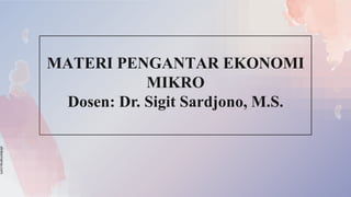 slidesmania.com
MATERI PENGANTAR EKONOMI
MIKRO
Dosen: Dr. Sigit Sardjono, M.S.
 