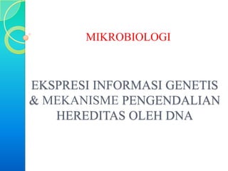 MIKROBIOLOGI



EKSPRESI INFORMASI GENETIS
& MEKANISME PENGENDALIAN
   HEREDITAS OLEH DNA
 