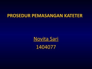 PROSEDUR PEMASANGAN KATETER
Novita Sari
1404077
 