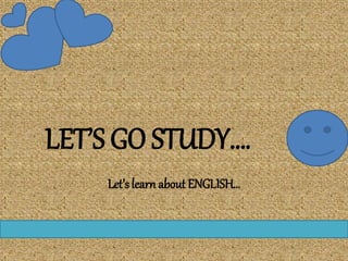 LET’S GO STUDY….
Let’slearn about ENGLISH…
 