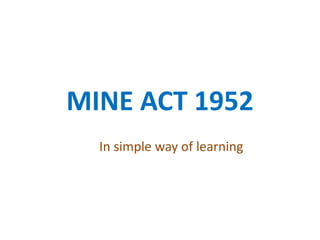 MINE ACT 1952
In simple way of learning
 