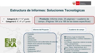 f18c65
Estructura de Informes: Soluciones Tecnológicas
- Carátula
- Índice
- Resumen
- Introducción
- Determinación de la alternativa de solución
- Diseño de la solución tecnológica
- Implementación
- Validación
- Evaluación
- Referencias APA 7
Producto: Informe (máx. 25 páginas) + cuaderno de
campo. (Páginas 184 a la 186 de las bases específicas)
• Categoría D: 1° Y 2° grado
• Categoría E: 3°, 4° y 5° grado
Informe del Proyecto Cuaderno de campo
• 📅 Fechas y lugar de desarrollo.
• 💡 Requerimientos y cambios realizados a
la solución.
• ✏️ Dibujos, esquemas o planos (a escala,
vistas y perspectivas).
• 🧪 Registro de pruebas y funcionamiento
(fotos, videos, observaciones, etc.).
• 📝 Comentarios sobre los impactos en el
ambiente y la sociedad.
• 🔄 Ajustes y mejoras implementadas.
 