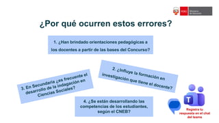 ¿Por qué ocurren estos errores?
4. ¿Se están desarrollando las
competencias de los estudiantes,
según el CNEB?
Registra tu
respuesta en el chat
del teams
1. ¿Han brindado orientaciones pedagógicas a
los docentes a partir de las bases del Concurso?
 