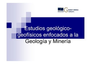 Estudios geológico-
geofísicos enfocados a la
   Geología y Minería
 